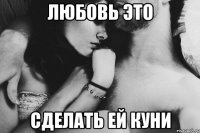 Любовь это Сделать ей куни
