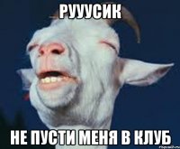 Рууусик Не пусти меня в клуб