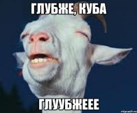 Глубже, Куба Глуубжеее