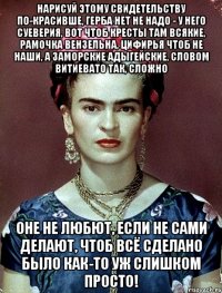 Нарисуй этому свидетельству по-красивше, герба нет не надо - у него суеверия, вот чтоб кресты там всякие, рамочка вензельна, цифирья чтоб не наши, а заморские адыгейские, словом витиевато так, сложно Оне не любют, если не сами делают, чтоб всё сделано было как-то уж слишком просто!