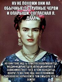 Ну не похожи они на обычные-то трупные черви и опарыши, согласная я, дааа Но они тоже жш, Ь, приспосааабливаютца, модифицируютца и эвлюционируют в зависимости от того, в чём находятца, вокруг-то их тоже жш, как я понимаю, далекооо не чернозём, в том смысле что не земля!