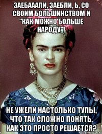 Заебааали, заебли, Ь, со своим большинством и "как можно больше народу"! Не ужели настолько тупы, что так сложно понять, как это просто решается?