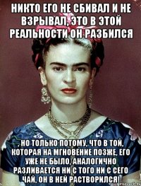 Никто его не сбивал и не взрывал, это в этой реальности он разбился , но только потому, что в той, которая на мгновение позже, его уже не было, аналогично разливается ни с того ни с сего чай, он в ней растворился!