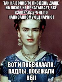 Так на войне-то пиздёжь даже на лохов не пркатывает, всё взаправду, а не по написанному сценарию! Вот и побежааали, падлы, побежали вы!