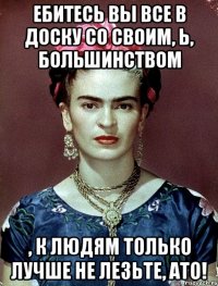 Ебитесь вы все в доску со своим, Ь, большинством , к людям только лучше не лезьте, АТО!