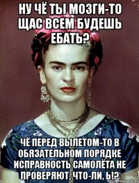 Ну чё ты мозги-то щас всем будешь ебать? Чё перед вылетом-то в обязательном порядке исправность самолёта не проверяют, что-ли, Ь!?