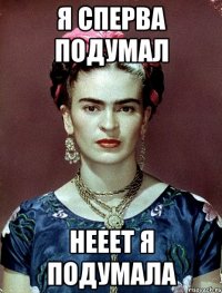 я сперва подумал нееет я подумала