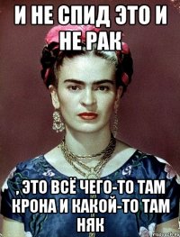 и не спид это и не рак , это всё чего-то там крона и какой-то там няк