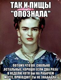 Так и пищы "Опознала" , потому что во ,сколько ,остальные, хорошо если два раза в неделю хотя бы на рабочем месте, приходют, ты не знаааала!