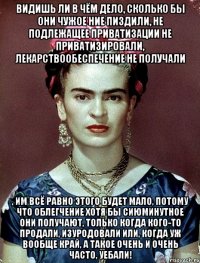 Видишь ли в чём дело, сколько бы они чужое ние пиздили, не подлежащее приватизации не приватизировали, лекарствообеспечение не получали , им всё равно этого будет мало, потому что облегчение хотя бы сиюминутное они получают, только когда кого-то продали, изуродовали или, когда уж вообще край, а такое очень и очень часто, уебали!