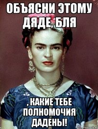 Объясни этому дяде, бля , какие тебе полномочия дадены!