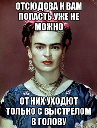 Отсюдова к вам попасть уже не можно От них уходют только с выстрелом в голову