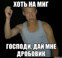 Хоть на миг Господи, дай мне дробовик