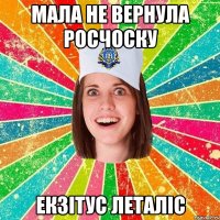 мала не вернула росчоску екзітус леталіс