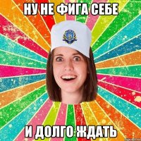 Ну не фига себе и долго ждать