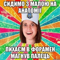 сидимо з малою на анатомії пихаєм в форамен магнув палець