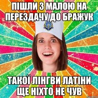 пішли з малою на перездачу до бражук такої лінгви латіни ще ніхто не чув