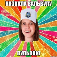 назвала вальвулу вульвою