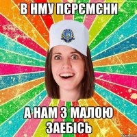 в нму пєрємєни а нам з малою заебісь