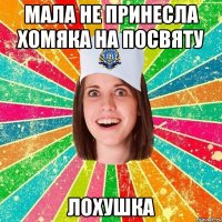 мала не принесла хомяка на посвяту лохушка