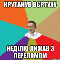 Крутанув ВЄРТУХУ НЕДІЛЮ ЛИЖАВ З ПЕРЕЛОМОМ