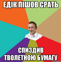 Едік пішов срать спиздив тволетною бумагу