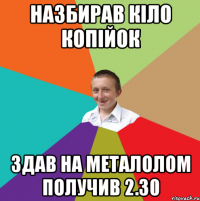 назбирав кіло копійок здав на металолом получив 2.30