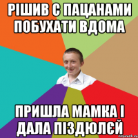 Рішив с пацанами побухати вдома Пришла мамка і дала піздюлєй