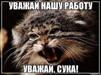 Уважай нашу работу Уважай, сука!