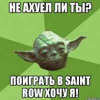 Не ахуел ли ты? Поиграть в Saint Row хочу я!