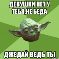 девушки нет у тебя,не беда джедай ведь ты