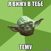 я вижу в тебе ТЕМУ