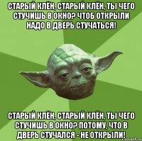 Старый клён, старый клён, ты чего стучишь в окно? Чтоб открыли надо в дверь стучаться! Старый клён, старый клён, ты чего стучишь в окно? Потому, что в дверь стучался - не открыли!