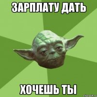 Зарплату дать хочешь ты