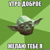 утро доброе желаю тебе я