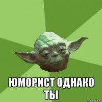  Юморист однако ты