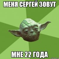 Меня Сергей зовут мне 22 года