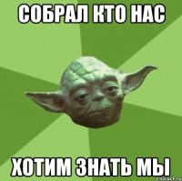 собрал кто нас хотим знать мы