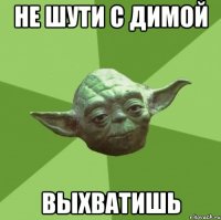 не шути с димой выхватишь