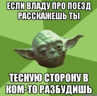 Если Владу про поезд расскажешь Ты Тесную сторону в ком-то разбудишь