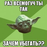 раз всемогуч ты так зачем убегать??