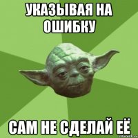 указывая на ошибку сам не сделай её