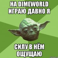 на DimeWorld играю давно я силу в нём ощущаю