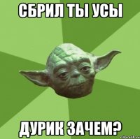 Сбрил ты усы дурик зачем?