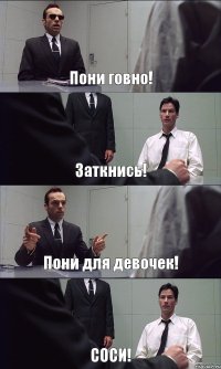 Пони говно! Заткнись! Пони для девочек! СОСИ!