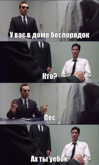 У вас в доме беспорядок Кто? Пёс Ах ты уебок