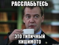 Расслабьтесь Это типичный Кишимото