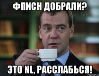 ФПиСН добрали? Это NL, расслабься!