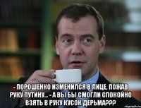  - Порошенко изменился в лице, пожав руку Путину... - А Вы бы смогли спокойно взять в руку кусок дерьма???