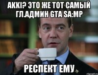 AKKI? Это же тот самый Гл.Админ GTA SA:MP Респект ему